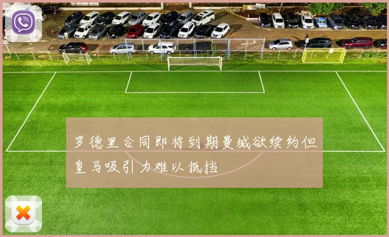 罗德里合同即将到期曼城欲续约但皇马吸引力难以抵挡
