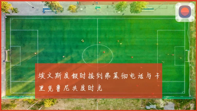 埃文斯度假时接到弗莱彻电话与卡里克鲁尼共度时光