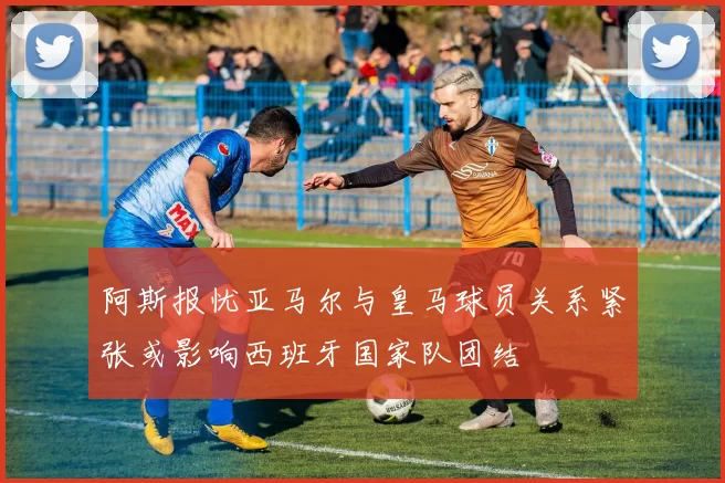 阿斯报忧亚马尔与皇马球员关系紧张或影响西班牙国家队团结