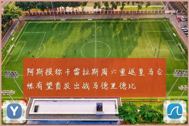 阿斯报称卡雷拉斯周六重返皇马合练有望首发出战马德里德比