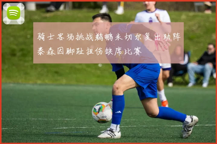 骑士客场挑战鹈鹕米切尔复出助阵泰森因脚趾扭伤缺席比赛