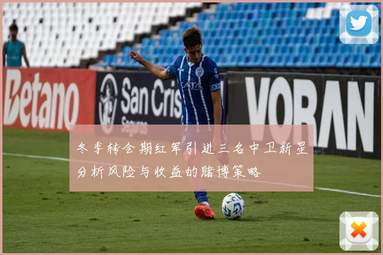 冬季转会期红军引进三名中卫新星分析风险与收益的赌博策略