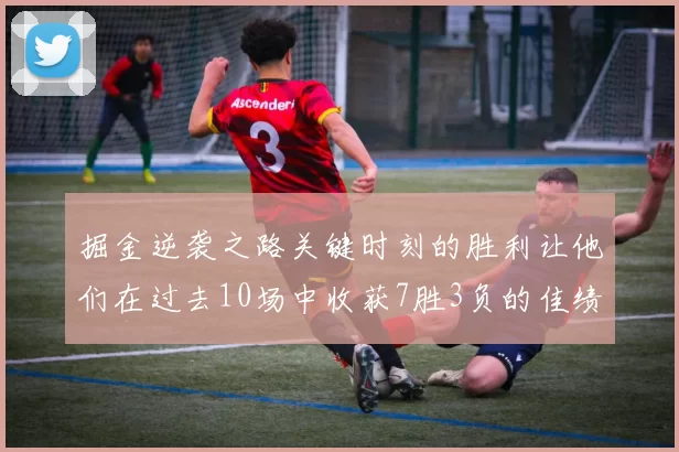 掘金逆袭之路关键时刻的胜利让他们在过去10场中收获7胜3负的佳绩