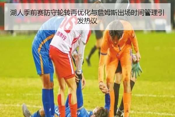 湖人季前赛防守轮转再优化与詹姆斯出场时间管理引发热议 | leyu.com